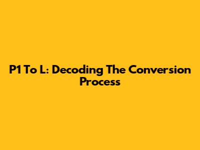 P1 To L: Decoding The Conversion Process