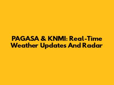 PAGASA & KNMI: Real-Time Weather Updates And Radar