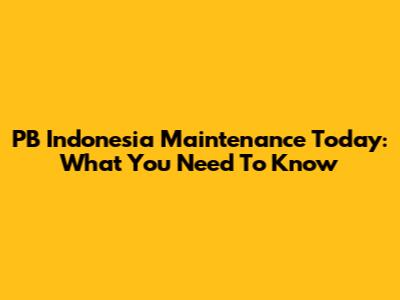 PB Indonesia Maintenance Today: What You Need To Know
