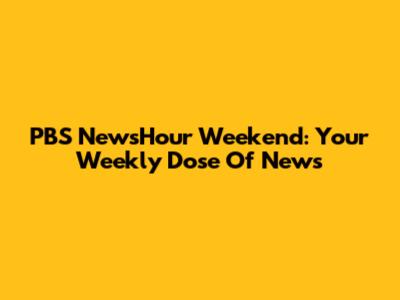 PBS NewsHour Weekend: Your Weekly Dose Of News