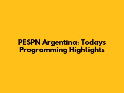 PESPN Argentina: Today's Programming Highlights