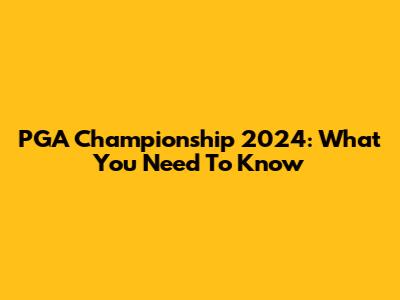 PGA Championship 2024: What You Need To Know