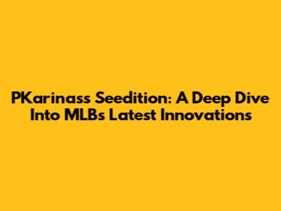PKarinas's Seedition: A Deep Dive Into MLB's Latest Innovations