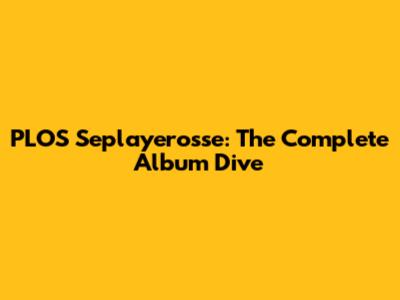 PLOS Seplayerosse: The Complete Album Dive