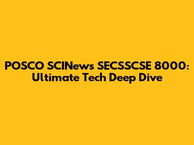 POSCO SCINews SECSSCSE 8000: Ultimate Tech Deep Dive