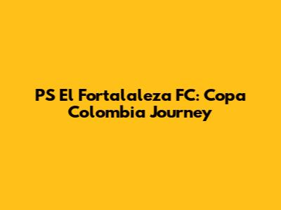 PS El Fortalaleza FC: Copa Colombia Journey