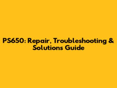 PS650: Repair, Troubleshooting & Solutions Guide