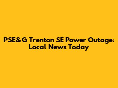 PSE&G Trenton SE Power Outage: Local News Today