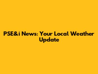 PSE&i News: Your Local Weather Update
