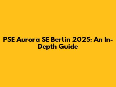 PSE Aurora SE Berlin 2025: An In-Depth Guide