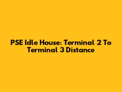 PSE Idle House: Terminal 2 To Terminal 3 Distance
