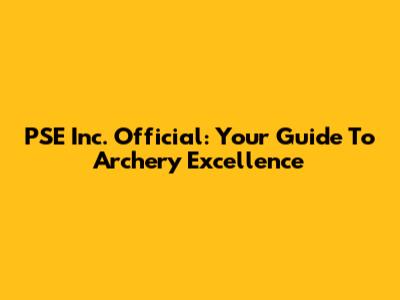 PSE Inc. Official: Your Guide To Archery Excellence
