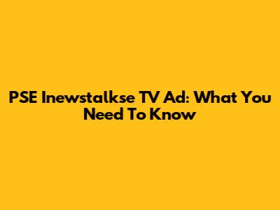 PSE Inewstalkse TV Ad: What You Need To Know