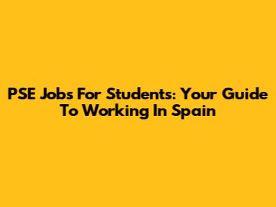 PSE Jobs For Students: Your Guide To Working In Spain