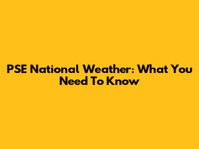 PSE National Weather: What You Need To Know