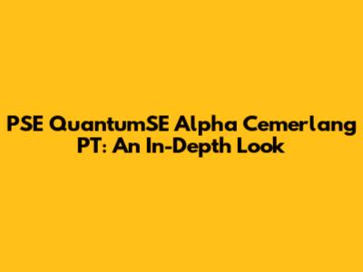 PSE QuantumSE Alpha Cemerlang PT: An In-Depth Look