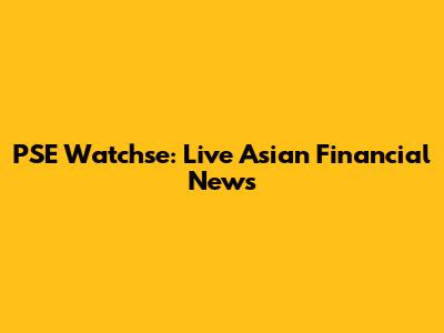 PSE Watchse: Live Asian Financial News