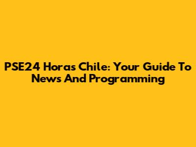 PSE24 Horas Chile: Your Guide To News And Programming