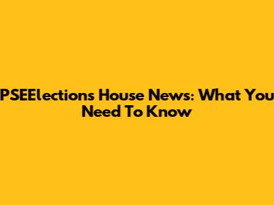 PSEElections House News: What You Need To Know