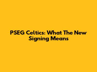 PSEG Celtics: What The New Signing Means