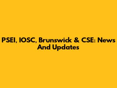 PSEI, IOSC, Brunswick & CSE: News And Updates