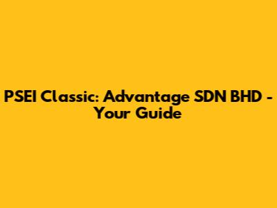 PSEI Classic: Advantage SDN BHD - Your Guide