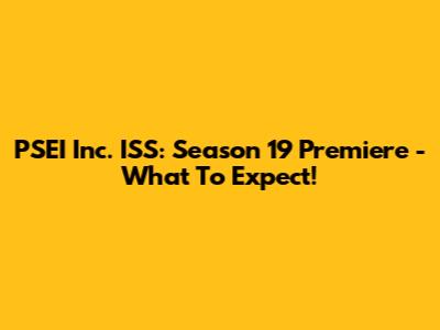 PSEI Inc. ISS: Season 19 Premiere - What To Expect!
