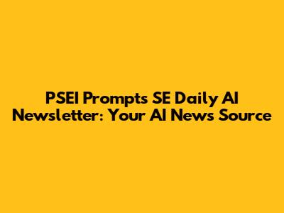 PSEI Prompts SE Daily AI Newsletter: Your AI News Source