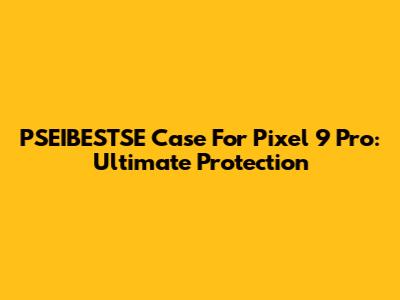 PSEIBESTSE Case For Pixel 9 Pro: Ultimate Protection