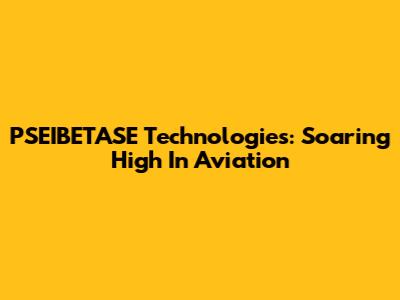 PSEIBETASE Technologies: Soaring High In Aviation