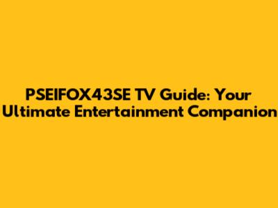 PSEIFOX43SE TV Guide: Your Ultimate Entertainment Companion
