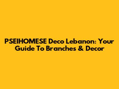 PSEIHOMESE Deco Lebanon: Your Guide To Branches & Decor