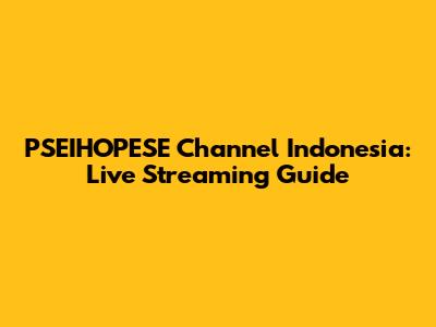 PSEIHOPESE Channel Indonesia: Live Streaming Guide