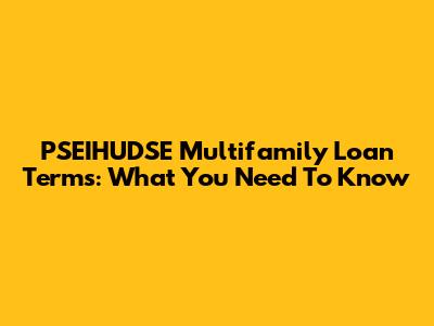 PSEIHUDSE Multifamily Loan Terms: What You Need To Know