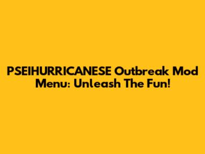 PSEIHURRICANESE Outbreak Mod Menu: Unleash The Fun!