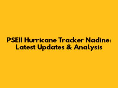 PSEII Hurricane Tracker Nadine: Latest Updates & Analysis