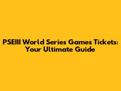 PSEIII World Series Games Tickets: Your Ultimate Guide