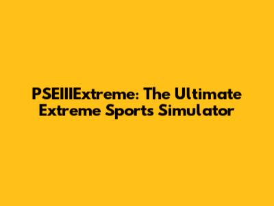 PSEIIIExtreme: The Ultimate Extreme Sports Simulator