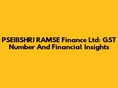 PSEIIISHRI RAMSE Finance Ltd: GST Number And Financial Insights