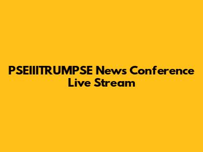 PSEIIITRUMPSE News Conference Live Stream