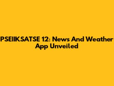 PSEIIKSATSE 12: News And Weather App Unveiled
