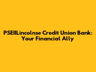 PSEIILincolnse Credit Union Bank: Your Financial Ally