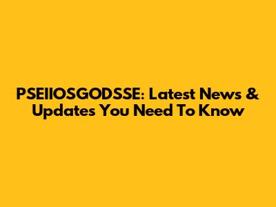 PSEIIOSGODSSE: Latest News & Updates You Need To Know