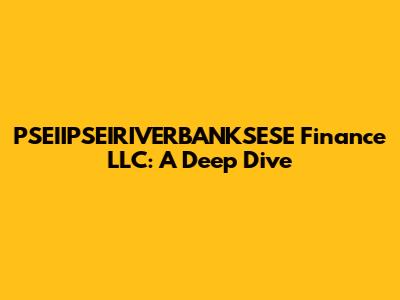 PSEIIPSEIRIVERBANKSESE Finance LLC: A Deep Dive