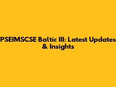 PSEIMSCSE Baltic III: Latest Updates & Insights