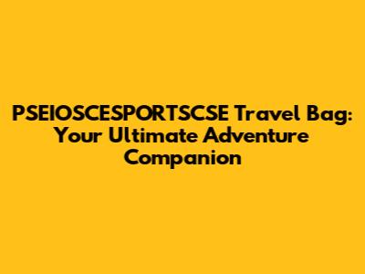 PSEIOSCESPORTSCSE Travel Bag: Your Ultimate Adventure Companion