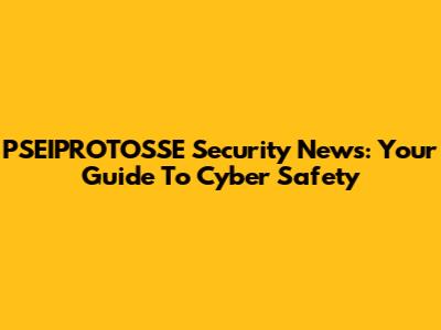 PSEIPROTOSSE Security News: Your Guide To Cyber Safety