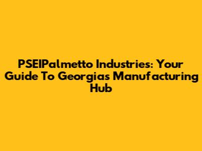 PSEIPalmetto Industries: Your Guide To Georgia's Manufacturing Hub