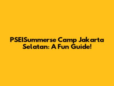 PSEISummerse Camp Jakarta Selatan: A Fun Guide!