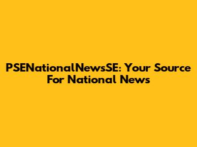 PSENationalNewsSE: Your Source For National News
